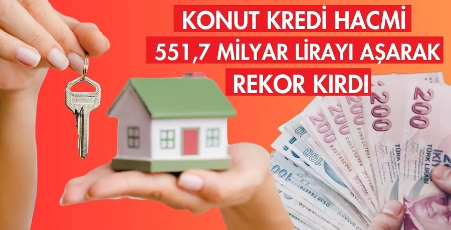 Konut kredi hacmi 551,7 milyar lirayı aşarak rekor kırdı