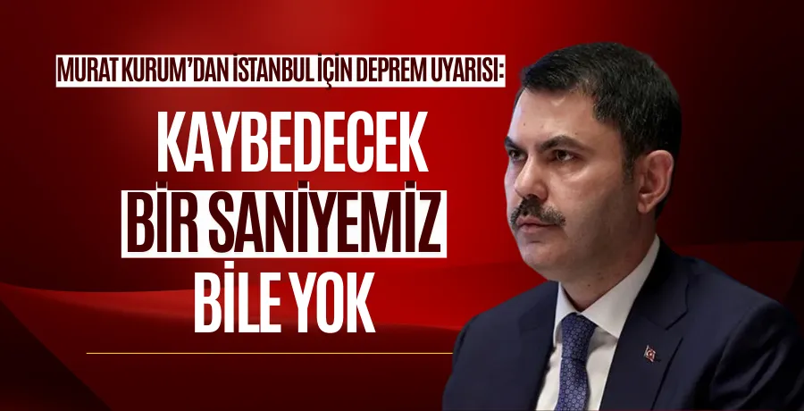 Murat Kurum’dan İstanbul için deprem uyarısı: “Kaybedecek bir saniyemiz bile yok”
