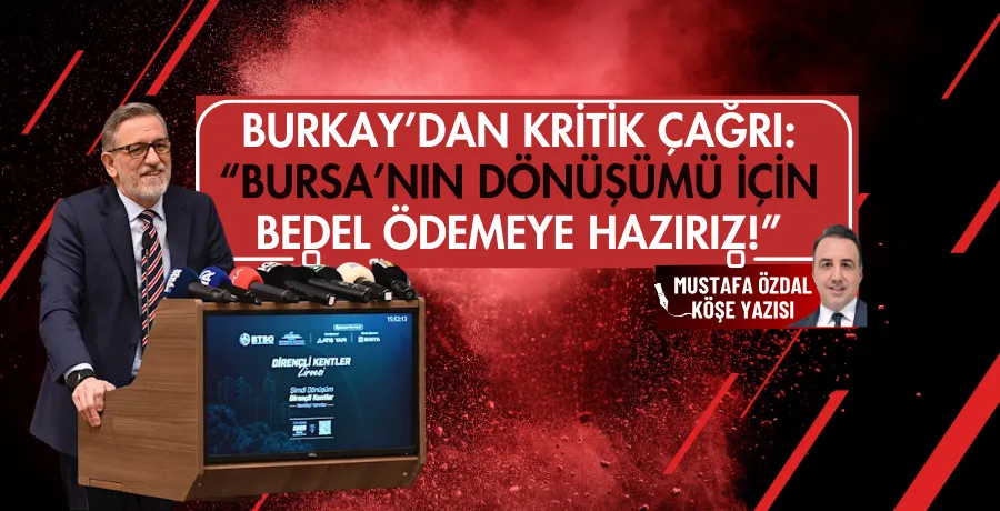 Burkay’dan kritik çağrı: “Bursa’nın dönüşümü için bedel ödemeye hazırız!”