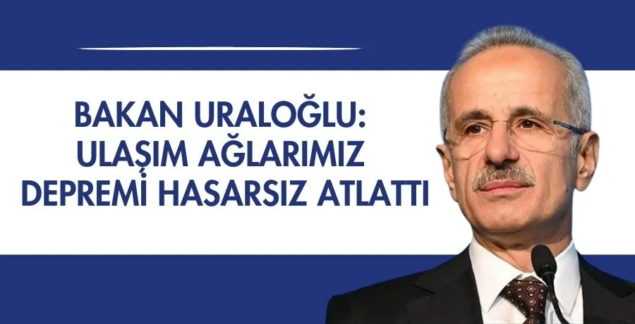 Bakan Uraloğlu: Ulaşım ağlarımız depremi hasarsız atlattı