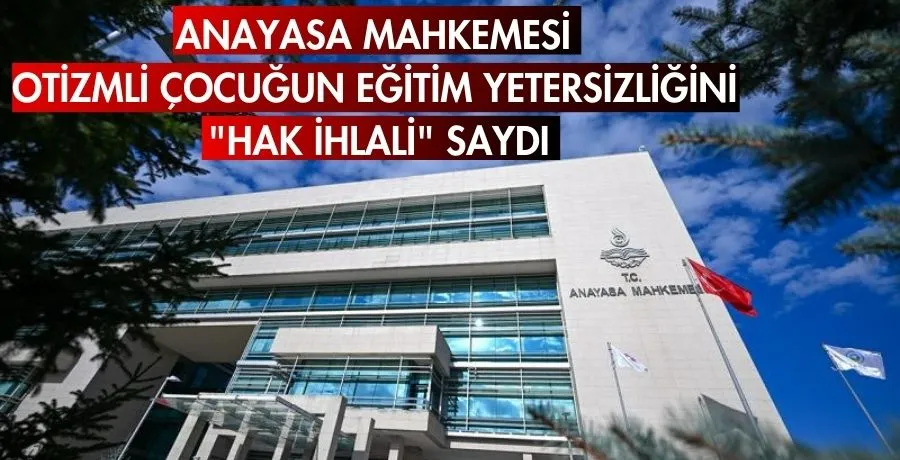Anayasa Mahkemesi, otizmli çocuğun eğitim yetersizliğini 