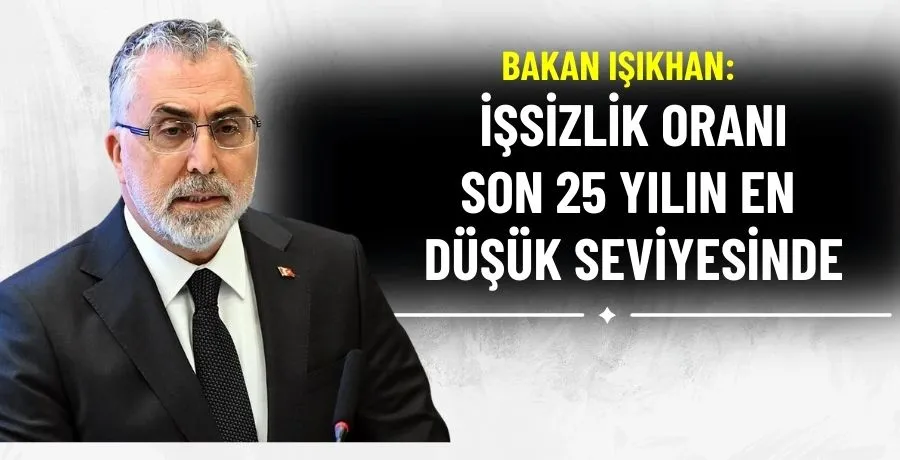 Bakan Işıkhan: İşsizlik oranı son 25 yılın en düşük seviyesinde