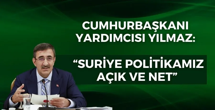 Cumhurbaşkanı Yardımcısı Yılmaz: “Suriye politikamız açık ve net”