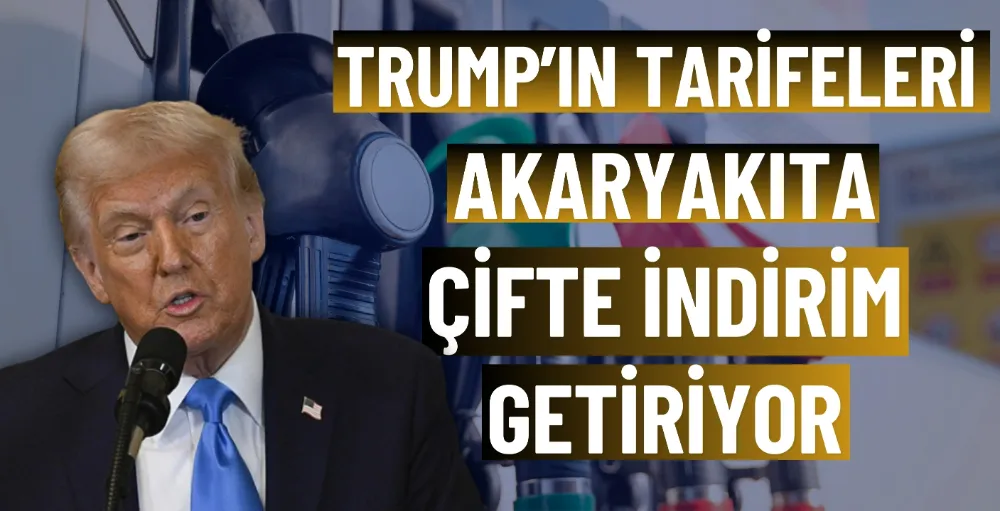 Trump’ın tarifeleri akaryakıta çifte indirim getiriyor