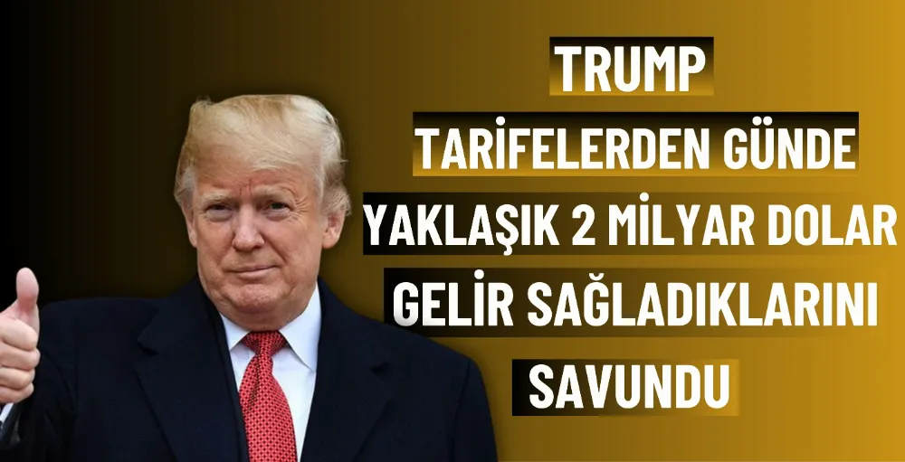 Trump, tarifelerden günde yaklaşık 2 milyar dolar gelir sağladıklarını savundu