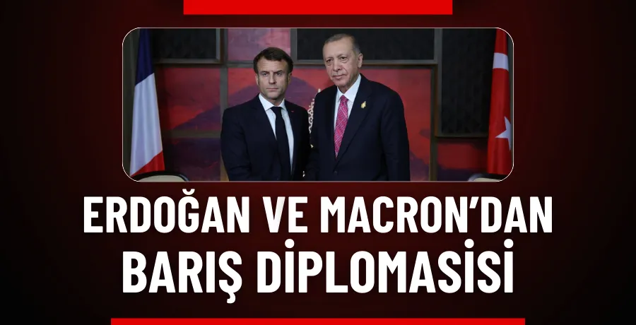 Erdoğan ve Macron’dan barış diplomasisi