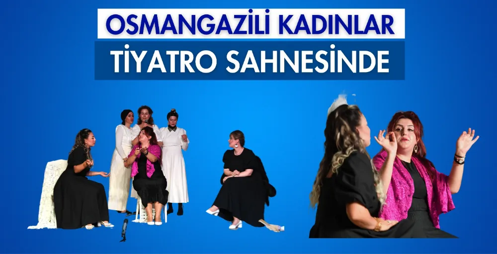 Osmangazili Kadınlar tiyatro sahnesinde