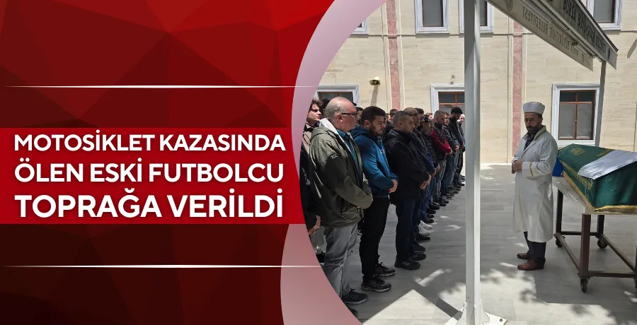Motosiklet kazasında ölen eski futbolcu toprağa verildi