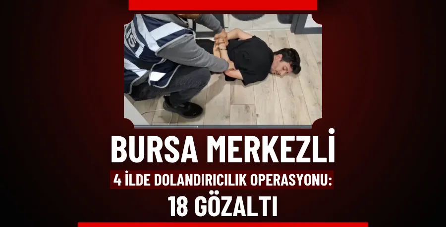 Bursa merkezli 4 ilde dolandırıcılık operasyonu: 18 gözaltı