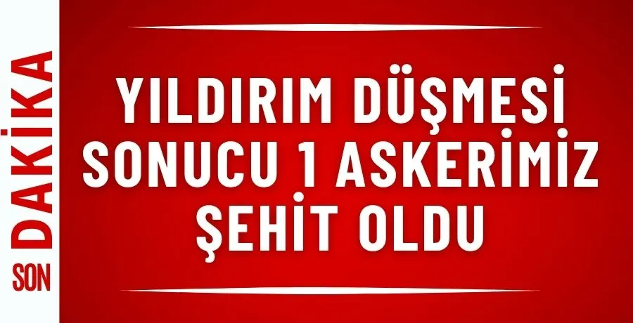 Yıldırım düşmesi sonucu 1 askerimiz şehit oldu
