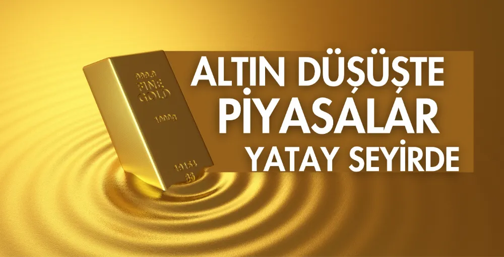 Altın düşüşte, piyasalar yatay seyirde