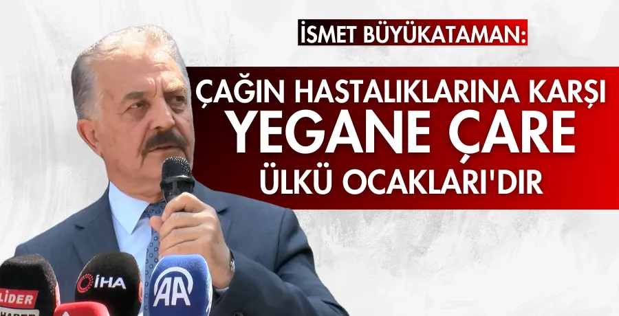 Büyükataman: Çağın hastalıklarına karşı yegane çare Ülkü Ocakları