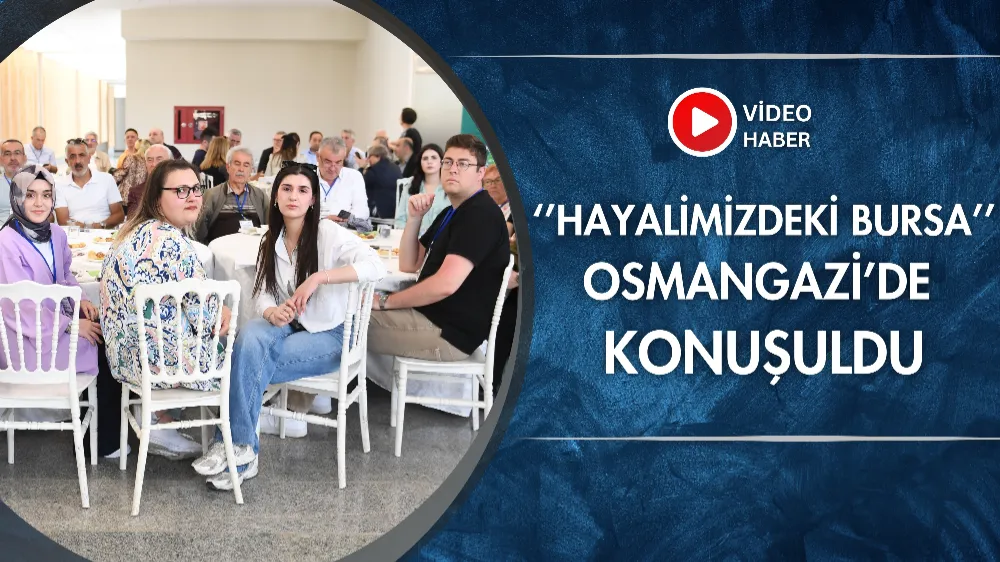 “Hayalimizdeki Bursa” Osmangazi’de konuşuldu