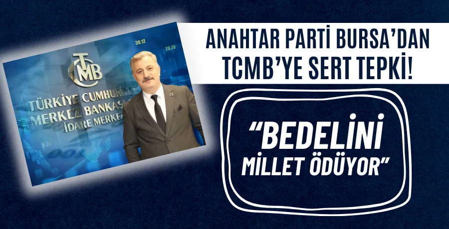 Anahtar Parti Bursa’dan TCMB’ye sert tepki! “Bedelini millet ödüyor”