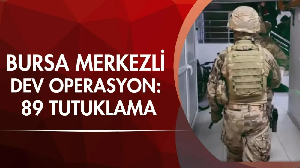 Bursa merkezli dev operasyon: 89 tutuklama
