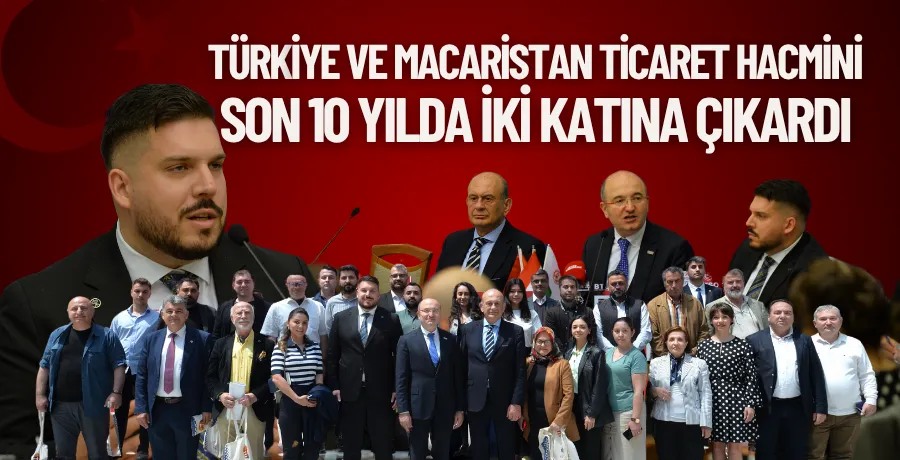 Türkiye ve Macaristan ticaret hacmini son 10 yılda iki katına çıkardı