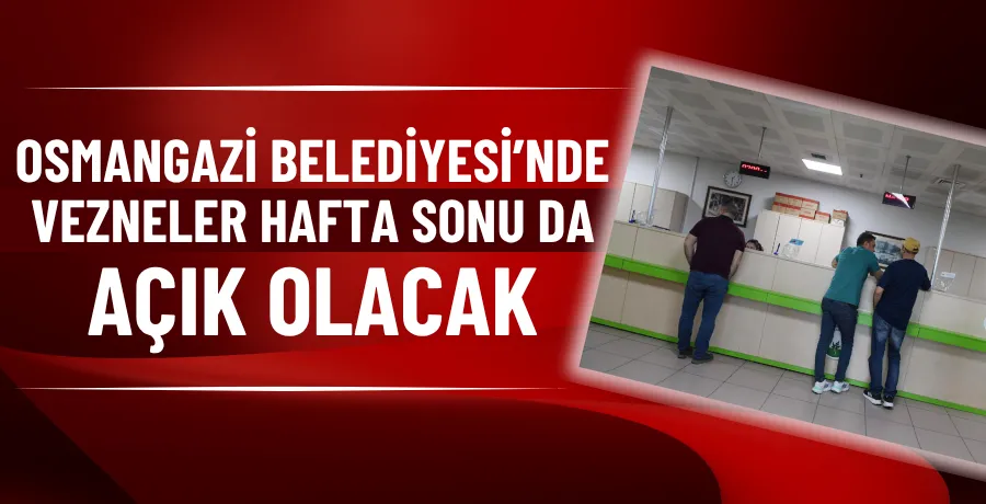 Osmangazi Belediyesi’nde vezneler hafta sonu da açık olacak
