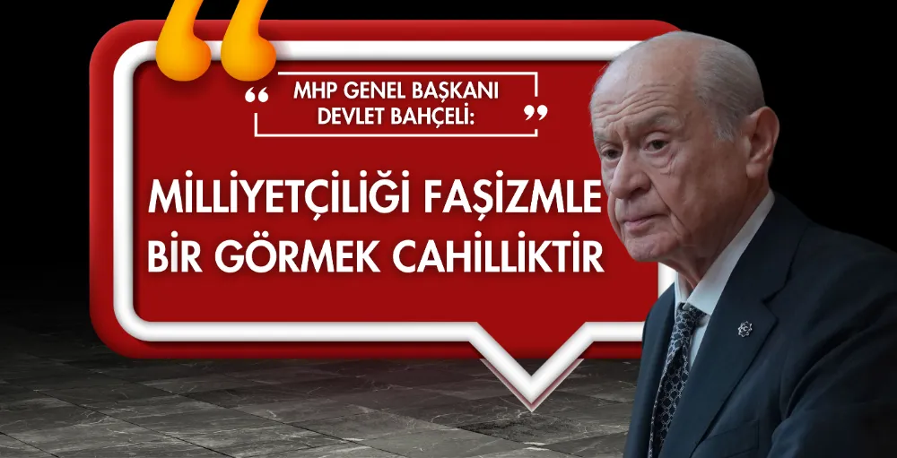 MHP Genel Başkanı Bahçeli: Milliyetçiliği faşizmle bir görmek cahilliktir