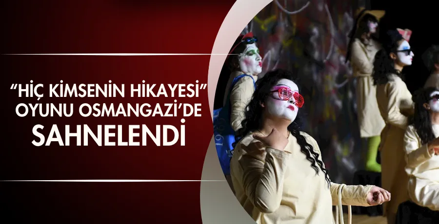 ‘Hiç Kimsenin Hikayesi’ oyunu Osmangazi’de sahnelendi