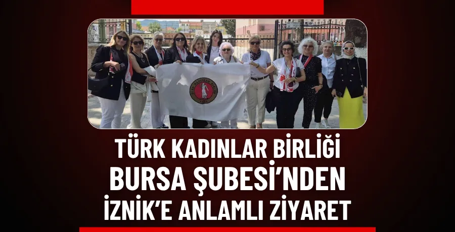 Türk Kadınlar Birliği Bursa Şubesi’nden İznik’e anlamlı ziyaret