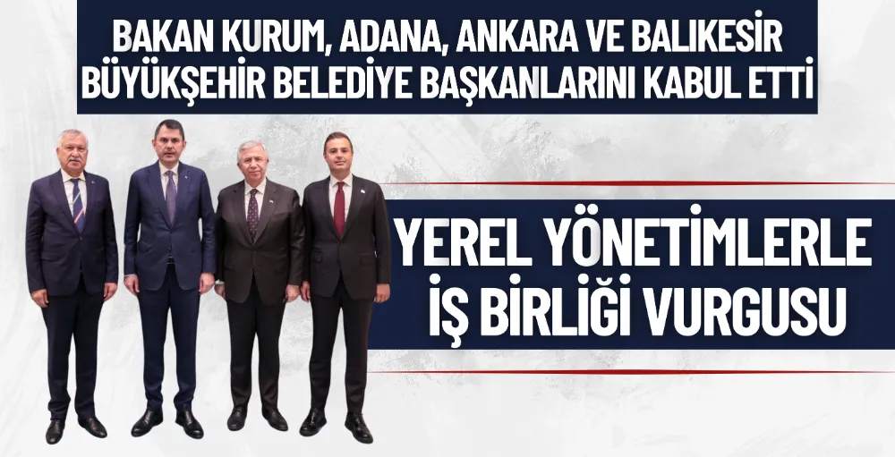 Bakan Kurum, Adana, Ankara ve Balıkesir büyükşehir belediye başkanlarını kabul etti