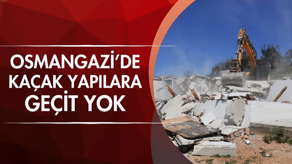 Osmangazi’de kaçak yapılara geçit yok
