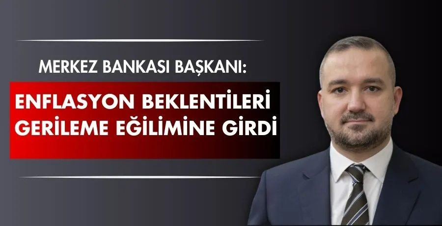Merkez Bankası Başkanı: Enflasyon beklentileri gerileme eğilimine girdi