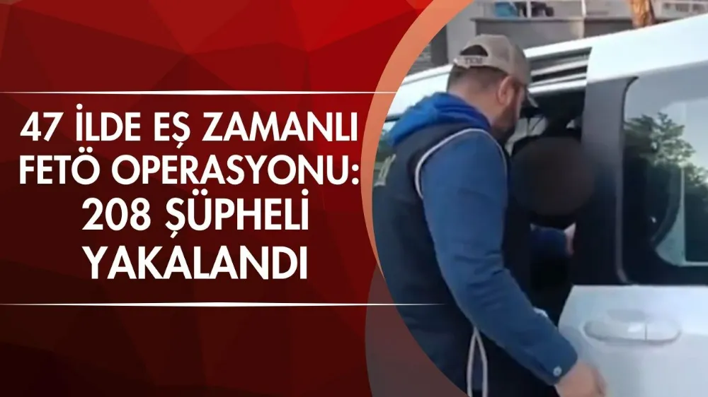 47 ilde eş zamanlı FETÖ operasyonu: 208 şüpheli yakalandı