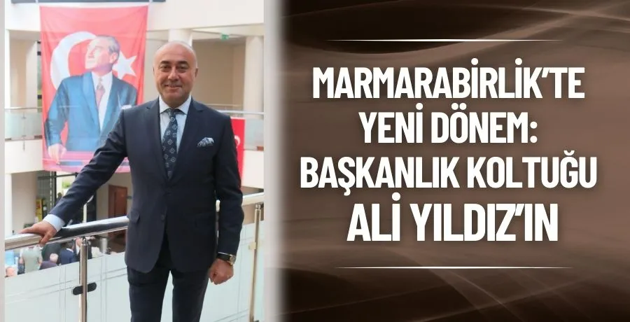 Marmarabirlik’te yeni dönem: Başkanlık koltuğu Ali Yıldız’ın