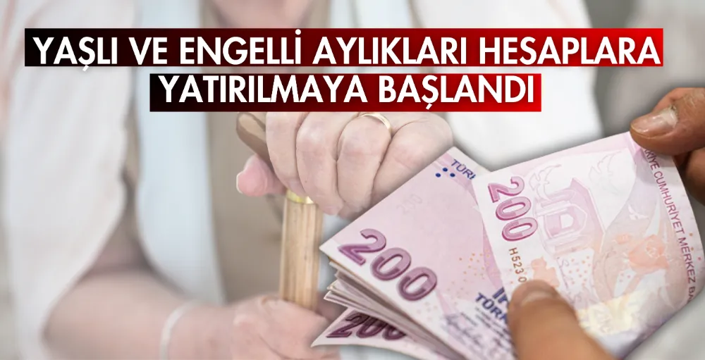 Yaşlı ve engelli aylıkları hesaplara yatırılmaya başlandı