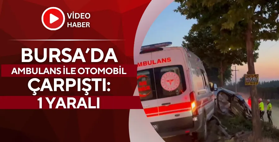 Bursa’da ambulans ile otomobil çarpıştı: 1 yaralı