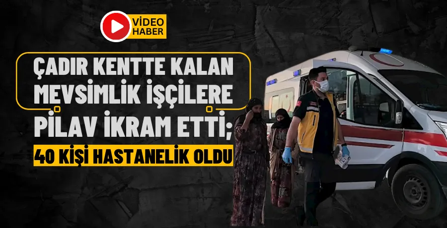 Çadır kentte kalan mevsimlik işçilere pilav ikram etti; 40 kişi hastanelik oldu
