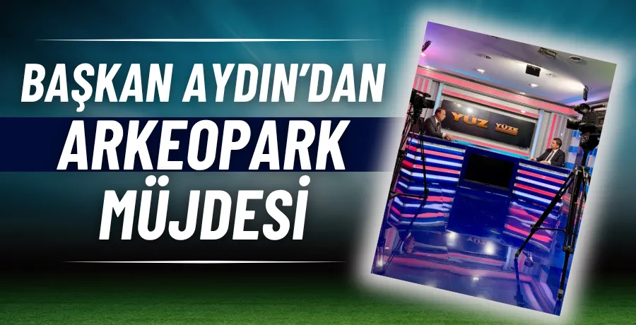 Başkan Aydın’dan Arkeopark müjdesi