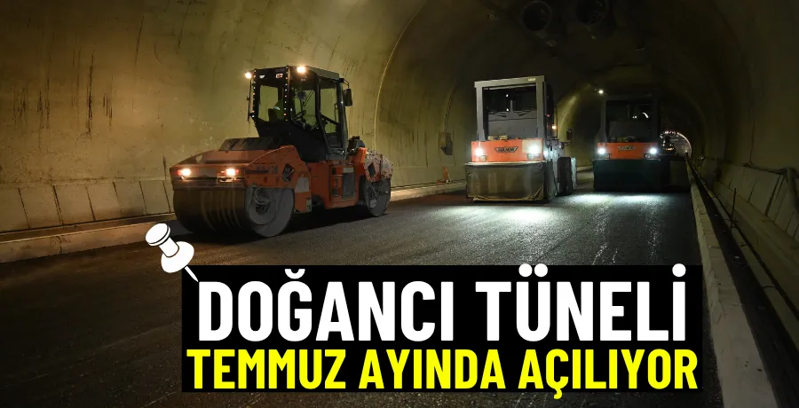 Doğancı Tüneli, Temmuz ayında açılıyor