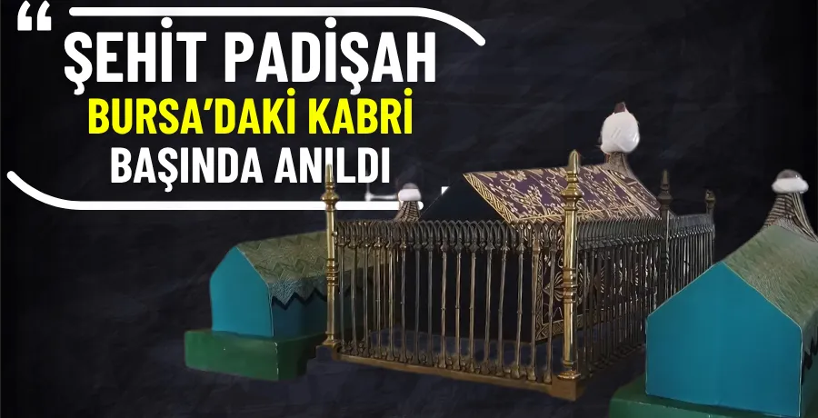 Şehit padişah Bursa’daki kabri başında anıldı