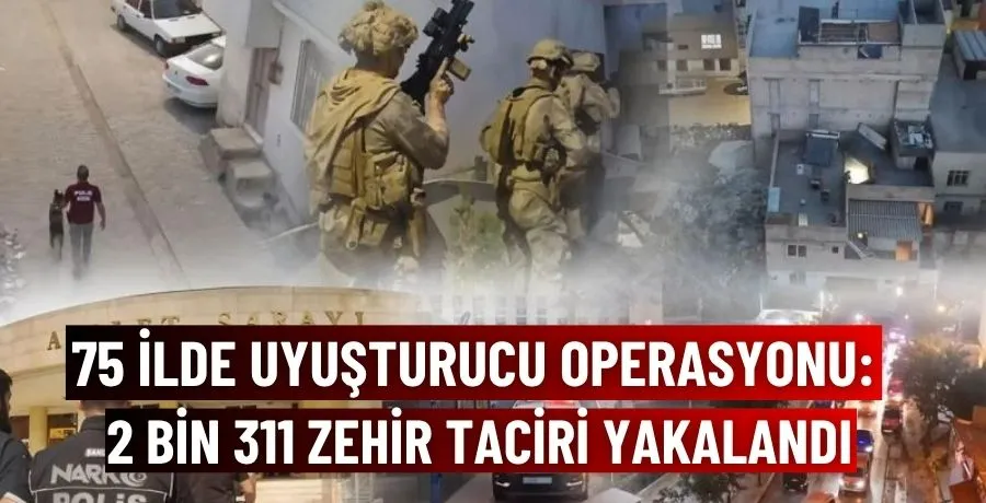 75 ilde uyuşturucu operasyonu: 2 bin 311 zehir taciri yakalandı
