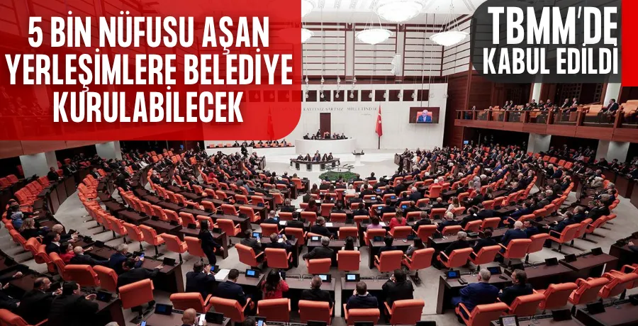 5 bin nüfusu aşan yerleşimlere belediye kurulabilecek