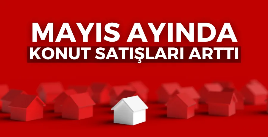 Mayıs ayında konut satışları arttı