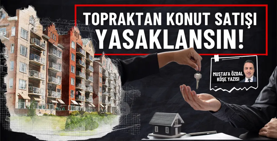 Topraktan konut satışı yasaklansın!