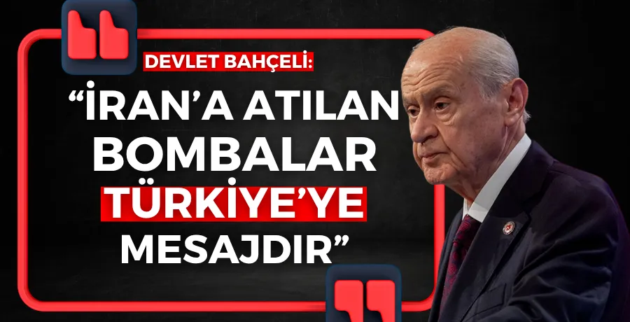 Bahçeli: “İran’a atılan bombalar Türkiye’ye mesajdır”