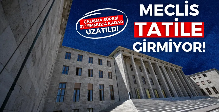 Meclis tatile girmiyor, çalışma süresi 31 Temmuz’a kadar uzatıldı