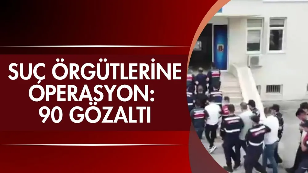 Organize suç örgütlerine operasyon: 90 şüpheli yakalandı