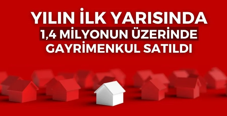 Yılın ilk yarısında 1,4 milyonun üzerinde gayrimenkul satıldı