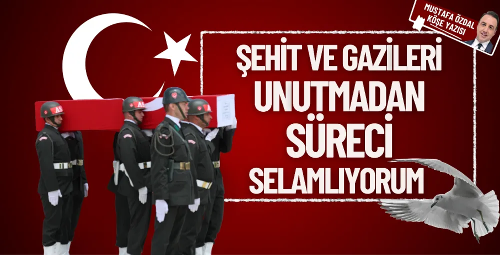 Şehit ve gazileri unutmadan süreci selamlıyorum 