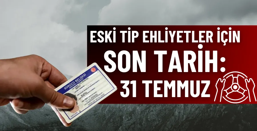 Eski tip ehliyetler için son tarih: 31 Temmuz