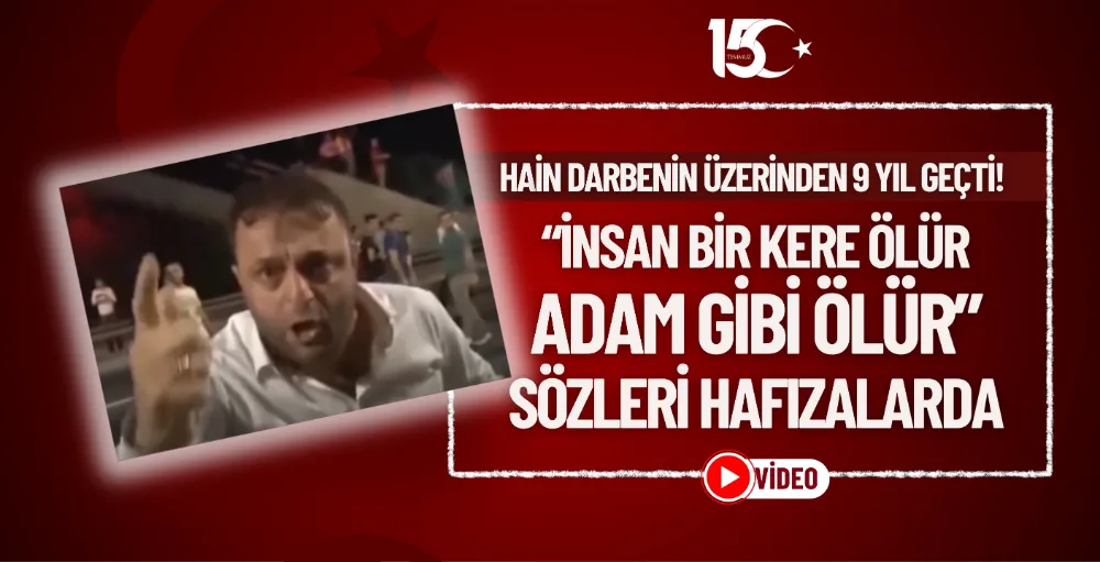 “İnsan bir kere ölür, adam gibi ölür” sözleri hafızalarda: Hain darbenin üzerinden 9 yıl geçti