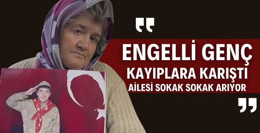 Engelli genç kayıplara karıştı, ailesi sokak sokak arıyor