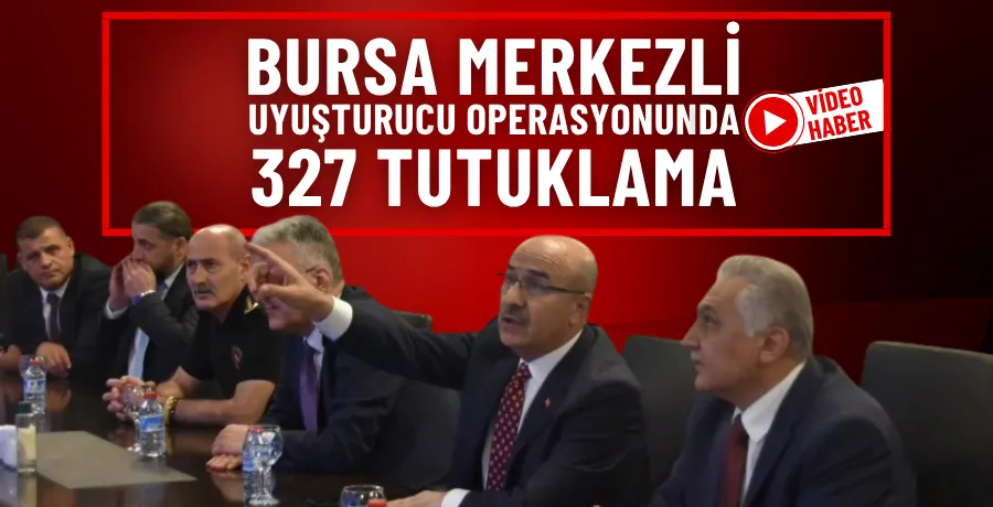 Bursa merkezli uyuşturucu operasyonunda 327 tutuklama