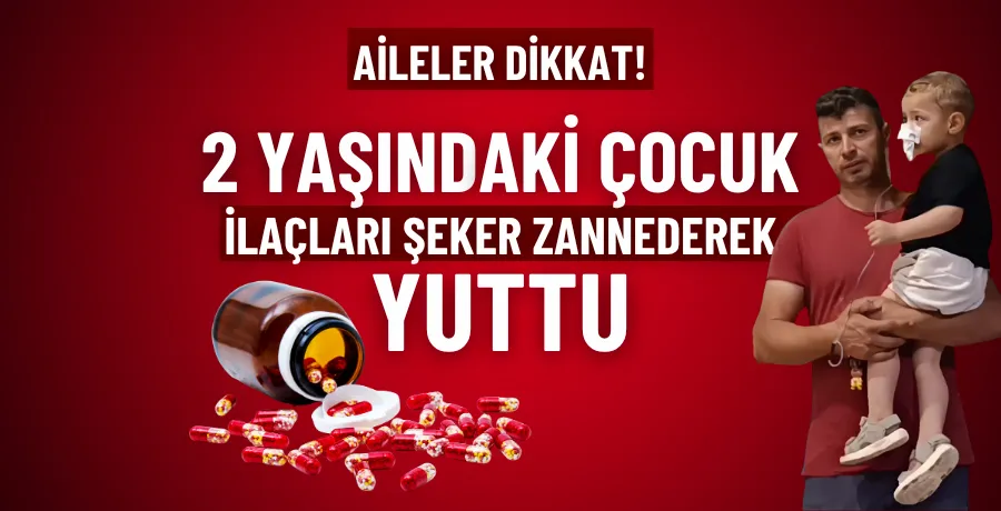 2 yaşındaki çocuk ilaçları şeker zannederek yuttu; hastaneye kaldırıldı