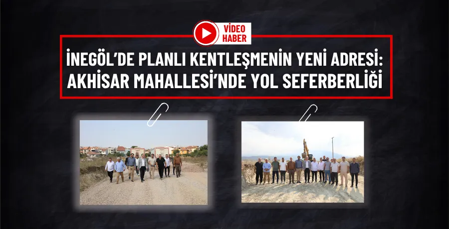 İnegöl’de Planlı Kentleşmenin Yeni Adresi: Akhisar Mahallesi’nde Yol Seferberliği